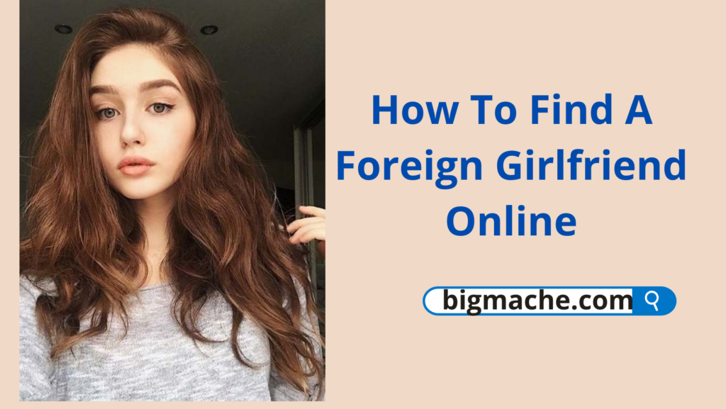 How To Find A Foreign Girlfriend Online