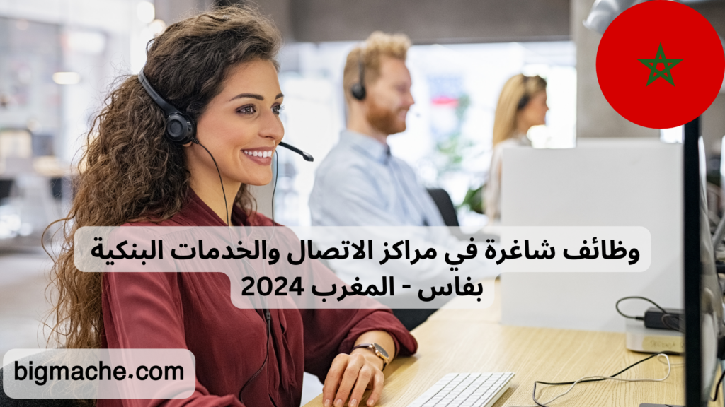 وظائف شاغرة في مراكز الاتصال والخدمات البنكية بفاس - المغرب 2024