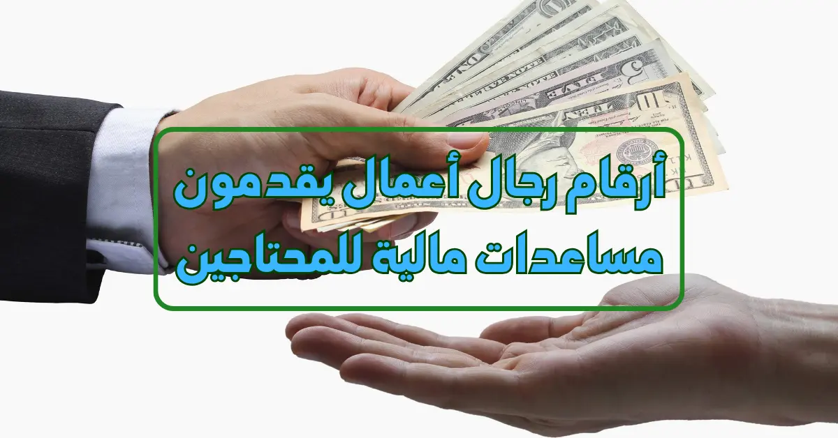 أرقام واتساب رجال أعمال يقدمون مساعدات مالية للمحتاجين